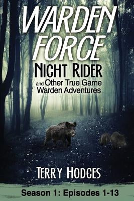 Warden Force: Night Rider and Other True Game Warden Adventures: Episodes 1-13 by Hodges, Terry