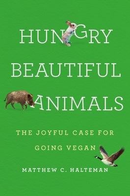 Hungry Beautiful Animals: The Joyful Case for Going Vegan by Halteman, Matthew C.