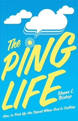 The Ping Life: How to Pick Up the Signal When God Is Calling by Bishop, Shane L.