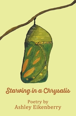 Starving in a Chrysalis by Eikenberry, Ashley L.