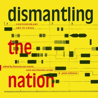 Dismantling the Nation: Contemporary Art in Chile by San Mart&#237;n, Florencia