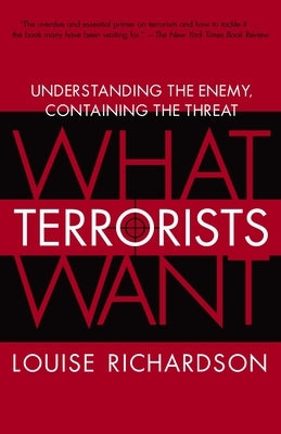 What Terrorists Want: Understanding the Enemy, Containing the Threat by Richardson, Louise