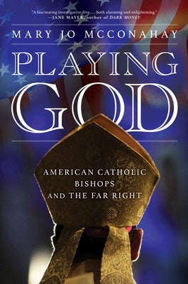 Playing God: American Catholic Bishops and the Far Right by McConahay, Mary Jo