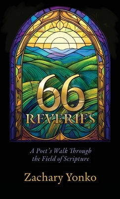 Sixty-Six Reveries: A Poet's Walk Through the Field of Scripture by Yonko, Zachary