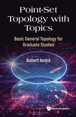 Point-Set Topology with Topics: Basic General Topology for Graduate Studies by Andre, Robert