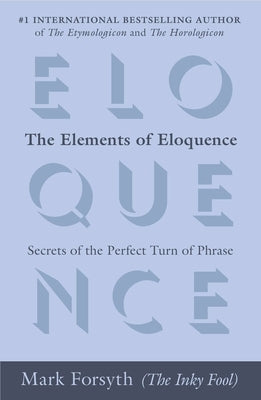 The Elements of Eloquence: Secrets of the Perfect Turn of Phrase by Forsyth, Mark