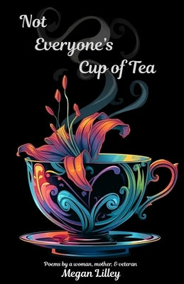 Not Everyone's Cup of Tea: Poems by a woman, mother, & veteran by Lilley, Megan