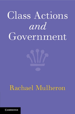 Class Actions and Government by Mulheron, Rachael