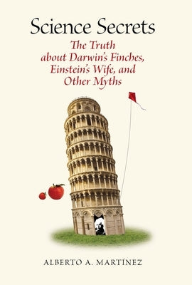 Science Secrets: The Truth about Darwin's Finches, Einstein's Wife, and Other Myths by Martinez, Alberto