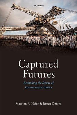 Captured Futures: Rethinking the Drama of Environmental Politics by Hajer, Maarten A.