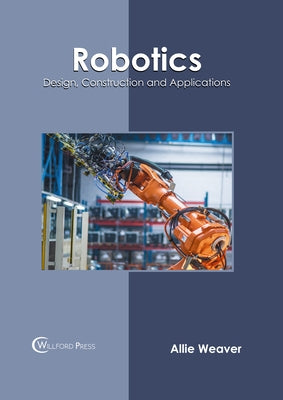 Robotics: Design, Construction and Applications by Weaver, Allie