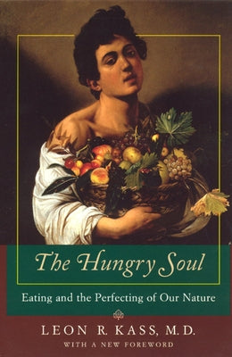 The Hungry Soul: Eating and the Perfecting of Our Nature by Kass, Leon R.