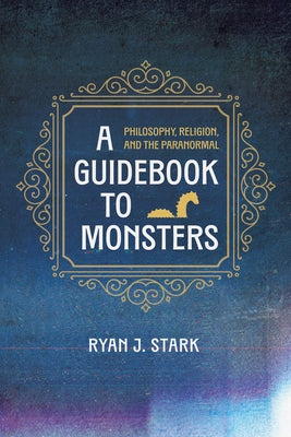 A Guidebook to Monsters: Philosophy, Religion, and the Paranormal by Stark, Ryan J.