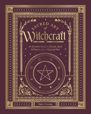 Sacred Art of Witchcraft: An Essential Guide to Rituals, Spells & Practices for a Magickal Year by Kiernan, Anjou