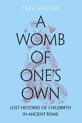 A Womb of One's Own: Lost Histories of Childbirth in Ancient Rome by Mulder, Tara