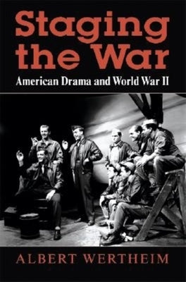 Staging the War: American Drama and World War II by Wertheim, Albert
