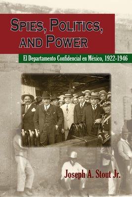 Spies, Politics, and Power: El Departamento Confidencial En México by Stout, Joseph A.