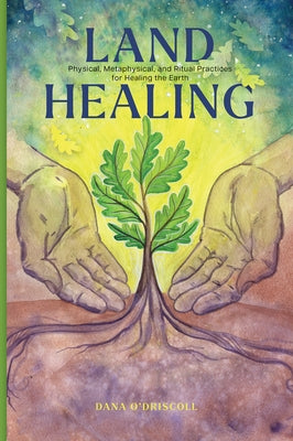 Land Healing: Physical, Metaphysical, and Ritual Practices for Healing the Earth by O'Driscoll, Dana