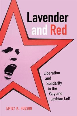 Lavender and Red: Liberation and Solidarity in the Gay and Lesbian Left Volume 44 by Hobson, Emily K.