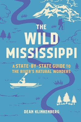 The Wild Mississippi: A State-By-State Guide to the River's Natural Wonders by Klinkenberg, Dean