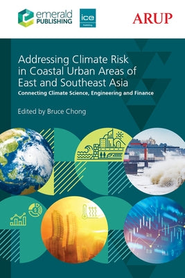 Addressing Climate Risk in Coastal Urban Areas of East and Southeast Asia: Connecting Climate Science, Engineering and Finance by Chong, Bruce