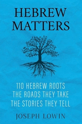 Hebrew Matters: 110 Hebrew Roots; the Roads They Take; the Stories They Tell by Lowin, Joseph