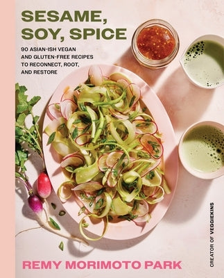 Sesame, Soy, Spice: 90 Asian-Ish Vegan and Gluten-Free Recipes to Reconnect, Root, and Restore by Park, Remy Morimoto