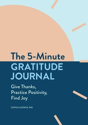 The 5-Minute Gratitude Journal: Give Thanks, Practice Positivity, Find Joy by Godkin, Sophia