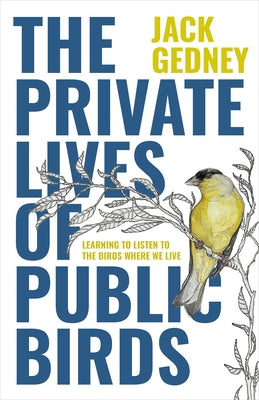 The Private Lives of Public Birds: Learning to Listen to the Birds Where We Live by Gedney, Jack