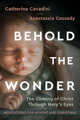 Behold the Wonder: The Coming of Christ Through Mary's Eyes by Cavadini, Catherine