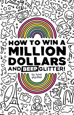 How To Win a Million Dollars and BEEP Glitter!: A Mostly True Misadventure by Stoffel, Luke