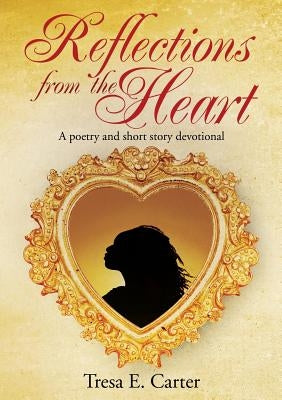 Reflections from the Heart by Carter, Tresa E.