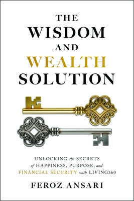 The Wisdom and Wealth Solution: Unlocking the Secrets of Happiness, Purpose, and Financial Security with Living360 by Ansari, Feroz