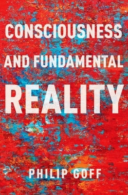 Consciousness and Fundamental Reality by Goff, Philip