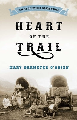 Heart of the Trail: Stories of Covered Wagon Women by O'Brien, Mary Barmeyer