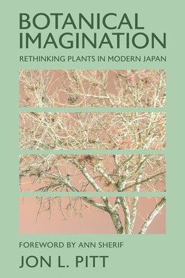 Botanical Imagination: Rethinking Plants in Modern Japan by Pitt, Jon L.
