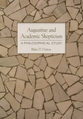 Augustine and Academic Skepticism: A Philosophical Study by Dutton, Blake D.