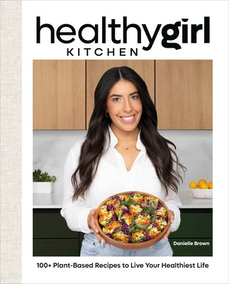 Healthygirl Kitchen: 100+ Plant-Based Recipes to Live Your Healthiest Life by Brown, Danielle