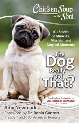 Chicken Soup for the Soul: The Dog Really Did That?: 101 Stories of Miracles, Mischief and Magical Moments by Newmark, Amy