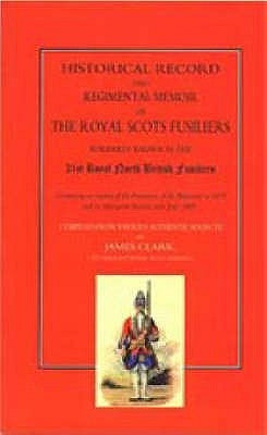 Historical Record and Regimental Memoir of the Royal Scots Fusiliers: Formerly known as the 21st Royal North British Fusliers by Clark, Late Sergeant James