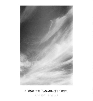 Robert Adams: Along the Canadian Border by Adams, Robert
