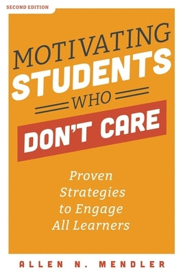 Motivating Students Who Don't Care: Proven Strategies to Engage All Learners by Mendler, Allen N.