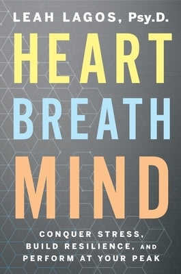 Heart Breath Mind: Conquer Stress, Build Resilience, and Perform at Your Peak by Lagos, Leah