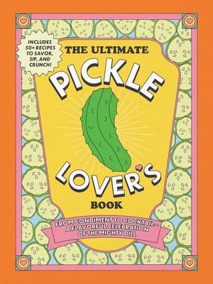 The Ultimate Pickle Lover's Book: From Condiment to Cocktail--A Flavorful Celebration of the Mighty Dill by Gabbara, Princess