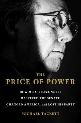 The Price of Power: How Mitch McConnell Mastered the Senate, Changed America, and Lost His Party by Tackett, Michael