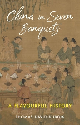 China in Seven Banquets: A Flavourful History by DuBois, Thomas David