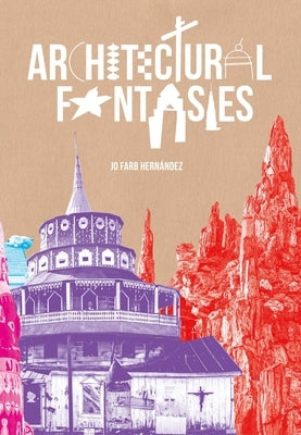 Architectural Fantasies: Artist-Built Environments by Farb Hernandez, Jo