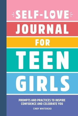 Self-Love Journal for Teen Girls: Prompts and Practices to Inspire Confidence and Celebrate You by Whitehead, Cindy