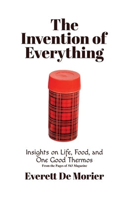 The Invention of Everything: Insights on Life, Food, and One Good Thermos by de Morier