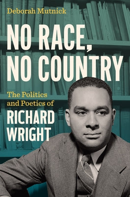 No Race, No Country: The Politics and Poetics of Richard Wright by Mutnick, Deborah